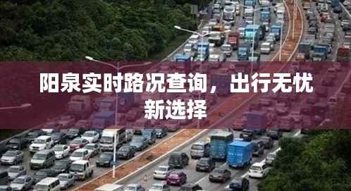 阳泉实时路况查询,出行无忧新选择