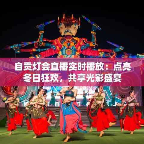 自贡灯会直播实时播放:点亮冬日狂欢,共享光影盛宴