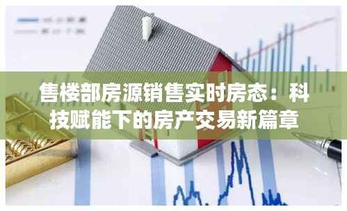 售楼部房源销售实时房态：科技赋能下的房产交易新篇章