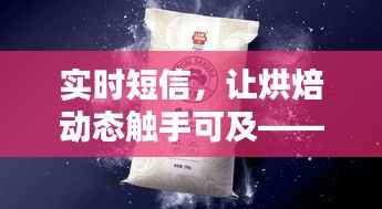 实时短信,让烘焙动态触手可及——烘焙行业的新潮流