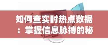 如何查实时热点数据:掌握信息脉搏的秘诀