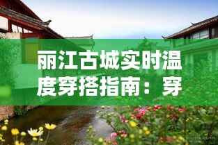 丽江古城实时温度穿搭指南:穿出古城风情,温暖又时尚