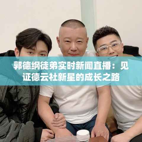 郭德纲徒弟实时新闻直播:见证德云社新星的成长之路