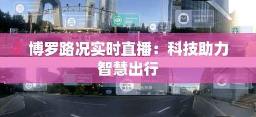 博罗路况实时直播:科技助力智慧出行