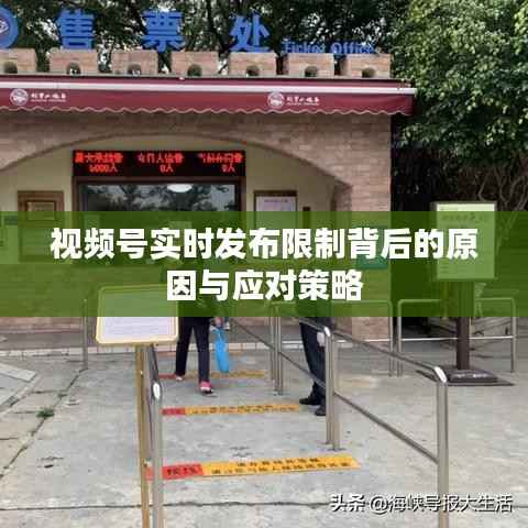 视频号实时发布限制背后的原因与应对策略