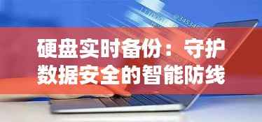 硬盘实时备份:守护数据安全的智能防线