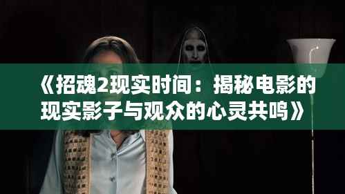 《招魂2现实时间:揭秘电影的现实影子与观众的心灵共鸣》