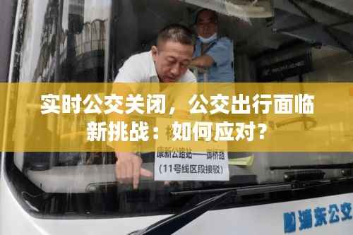 实时公交关闭,公交出行面临新挑战:如何应对?