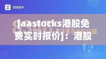 [aastocks港股免费实时报价]：港股投资者的得力助手