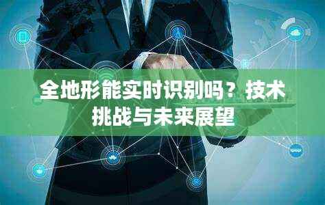 全地形能实时识别吗?技术挑战与未来展望