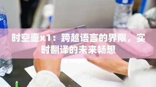 时空壶x1：跨越语言的界限，实时翻译的未来畅想