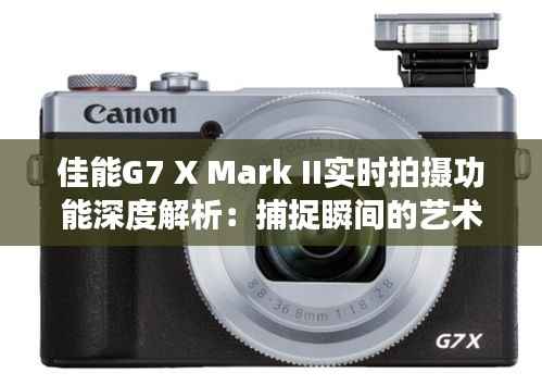 佳能G7 X Mark II实时拍摄功能深度解析：捕捉瞬间的艺术