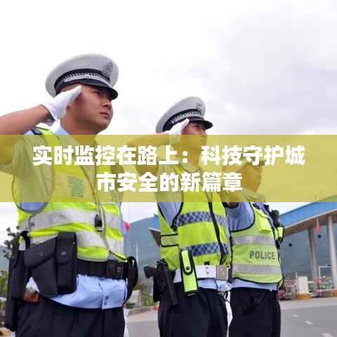 实时监控在路上:科技守护城市安全的新篇章