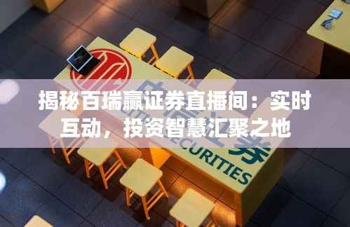 揭秘百瑞赢证券直播间:实时互动,投资智慧汇聚之地