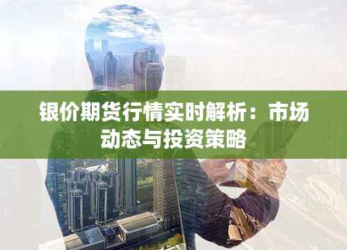 银价期货行情实时解析:市场动态与投资策略