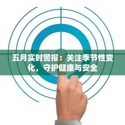 五月实时警报：关注季节性变化，守护健康与安全