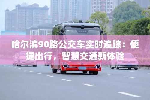 哈尔滨90路公交车实时追踪：便捷出行，智慧交通新体验