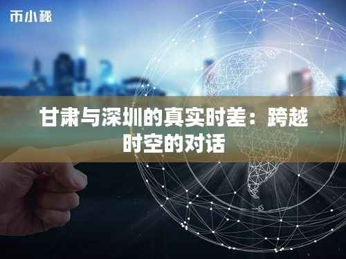 甘肃与深圳的真实时差:跨越时空的对话