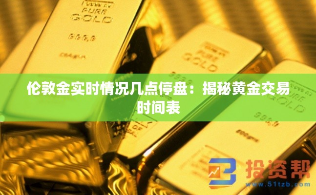 伦敦金实时情况几点停盘:揭秘黄金交易时间表
