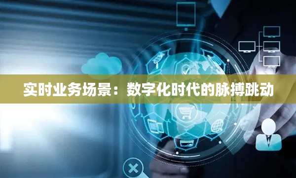 实时业务场景:数字化时代的脉搏跳动