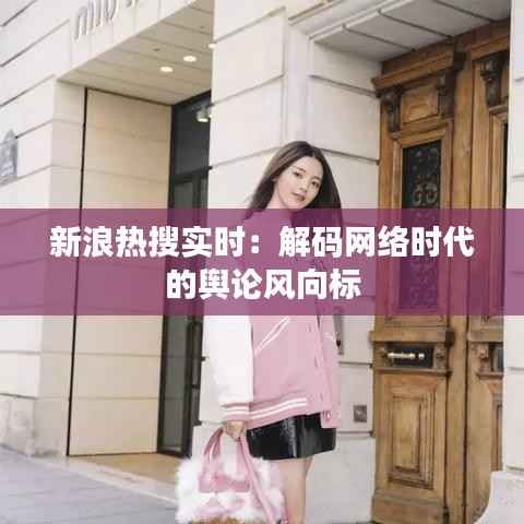 新浪热搜实时:解码网络时代的舆论风向标