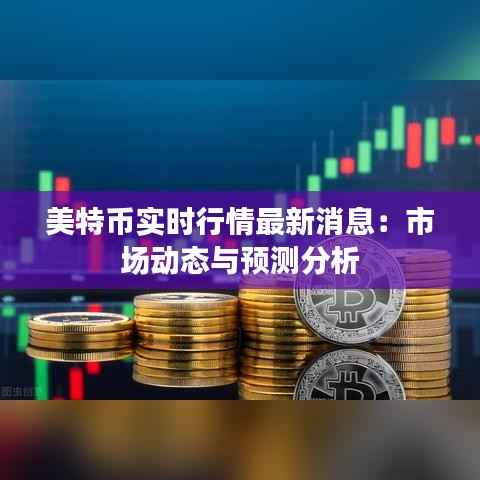 美特币实时行情最新消息:市场动态与预测分析