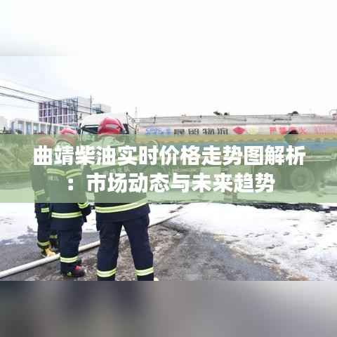 曲靖柴油实时价格走势图解析：市场动态与未来趋势