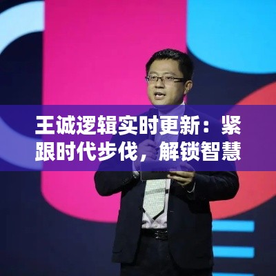 王诚逻辑实时更新:紧跟时代步伐,解锁智慧之门