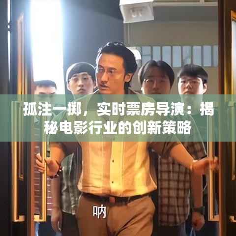 孤注一掷,实时票房导演:揭秘电影行业的创新策略