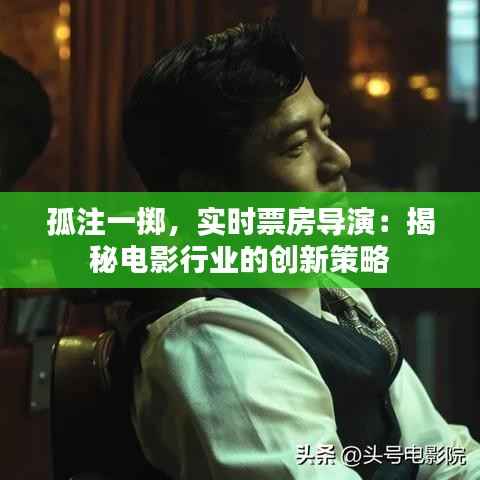 孤注一掷,实时票房导演:揭秘电影行业的创新策略