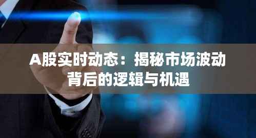 A股实时动态：揭秘市场波动背后的逻辑与机遇