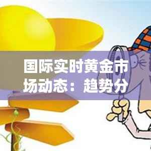 国际实时黄金市场动态：趋势分析及投资策略