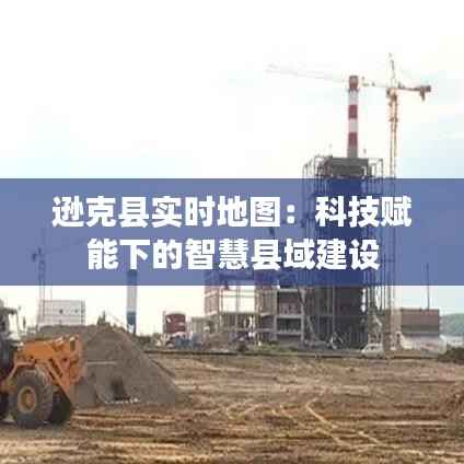 逊克县实时地图:科技赋能下的智慧县域建设