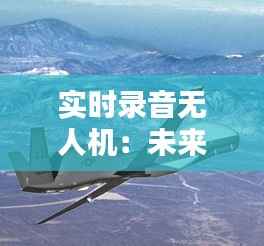 实时录音无人机：未来空中媒体的革新者