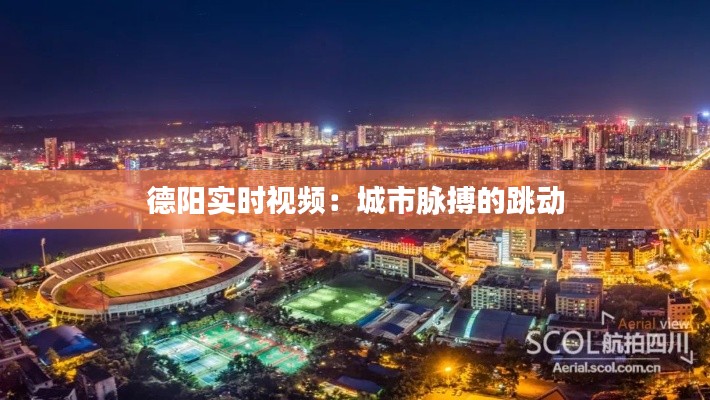 德阳实时视频：城市脉搏的跳动