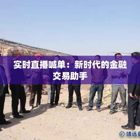 实时直播喊单:新时代的金融交易助手