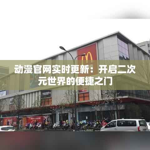 动漫官网实时更新:开启二次元世界的便捷之门