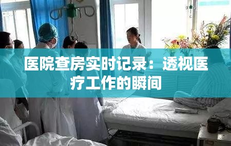 医院查房实时记录：透视医疗工作的瞬间