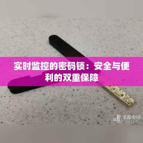 实时监控的密码锁:安全与便利的双重保障