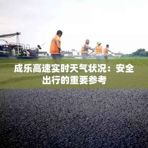 成乐高速实时天气状况:安全出行的重要参考