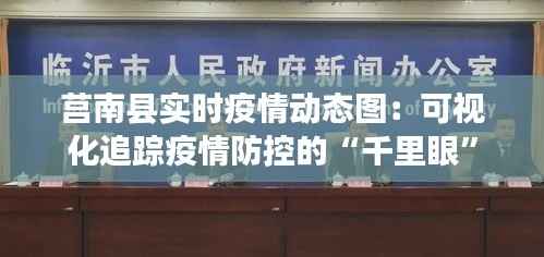 莒南县实时疫情动态图：可视化追踪疫情防控的“千里眼”
