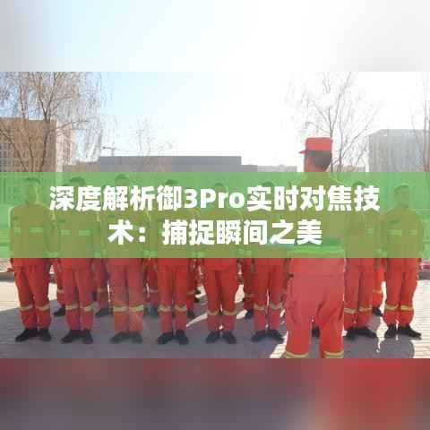 深度解析御3Pro实时对焦技术:捕捉瞬间之美