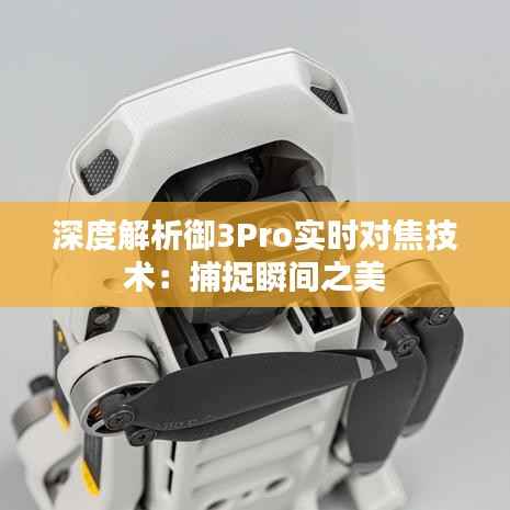 深度解析御3Pro实时对焦技术:捕捉瞬间之美