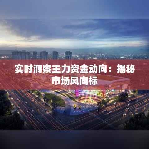 实时洞察主力资金动向:揭秘市场风向标