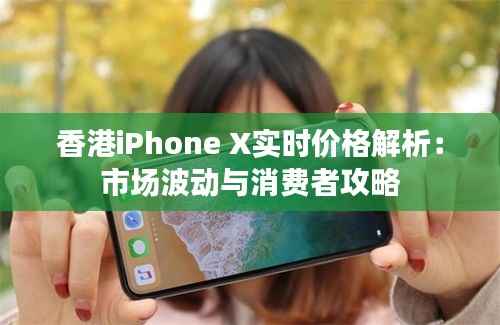 香港iPhone X实时价格解析:市场波动与消费者攻略