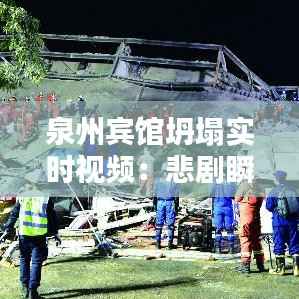 泉州宾馆坍塌实时视频:悲剧瞬间,生命无常
