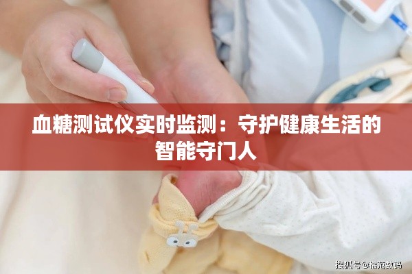 血糖测试仪实时监测:守护健康生活的智能守门人