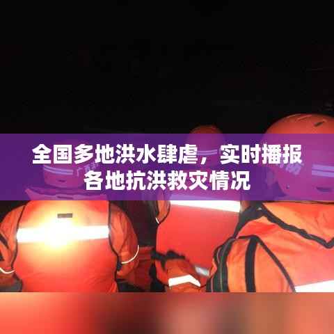 全国多地洪水肆虐,实时播报各地抗洪救灾情况