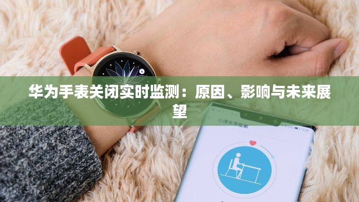 华为手表关闭实时监测：原因、影响与未来展望