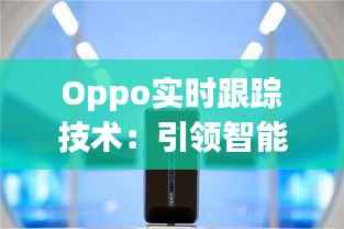 Oppo实时跟踪技术:引领智能生活新潮流